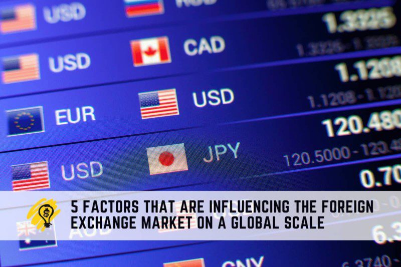 5 Factors That Are Influencing The Foreign Exchange Market On A Global Scale
