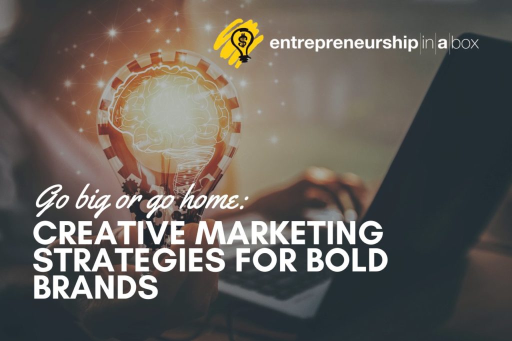 Go Big or Go Home - Creative Marketing Strategies for Bold Brands